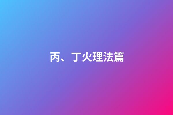 丙、丁火理法篇