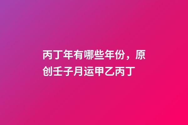 丙丁年有哪些年份，原创壬子月运(下)甲乙丙丁-第1张-观点-玄机派