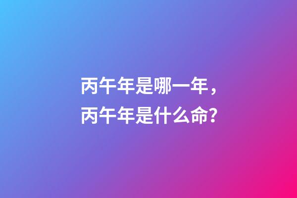 丙午年是哪一年，丙午年是什么命？