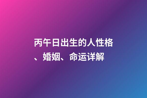 丙午日出生的人性格、婚姻、命运详解