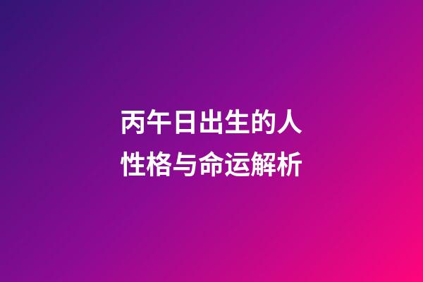 丙午日出生的人性格与命运解析