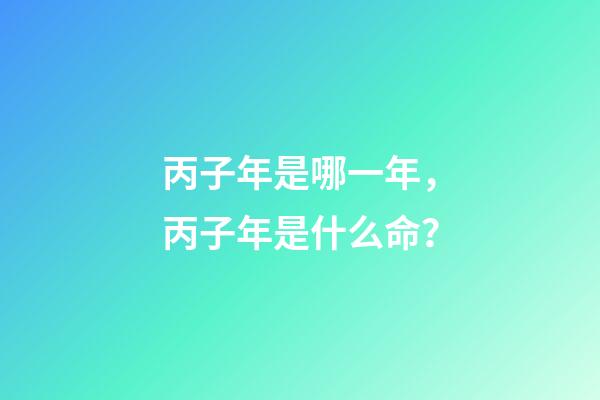 丙子年是哪一年，丙子年是什么命？