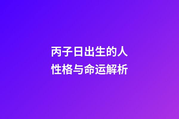 丙子日出生的人性格与命运解析