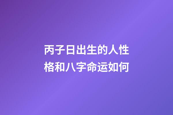 丙子日出生的人性格和八字命运如何