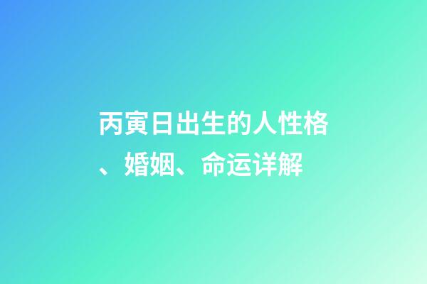 丙寅日出生的人性格、婚姻、命运详解