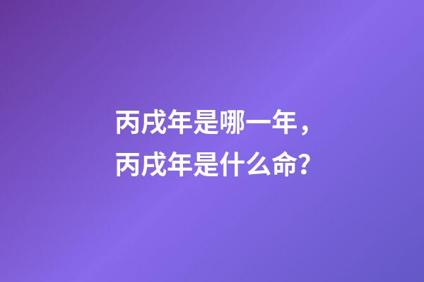 丙戌年是哪一年，丙戌年是什么命？