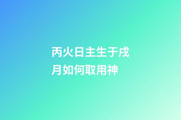 丙火日主生于戌月如何取用神?