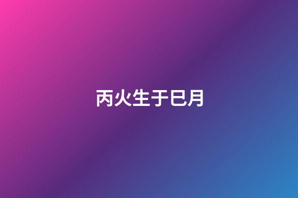 丙火生于巳月