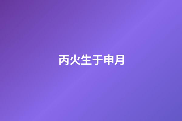 丙火生于申月