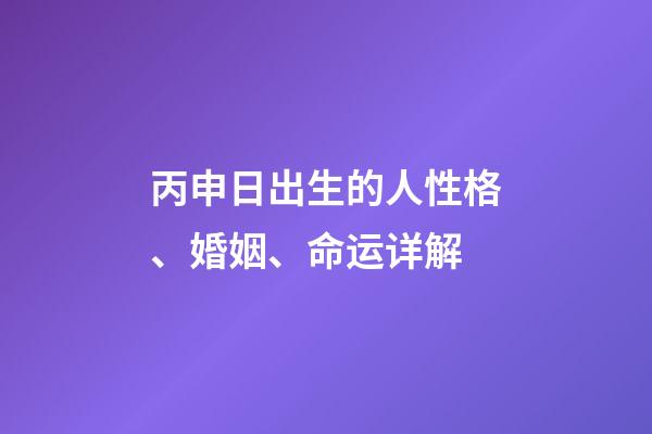 丙申日出生的人性格、婚姻、命运详解