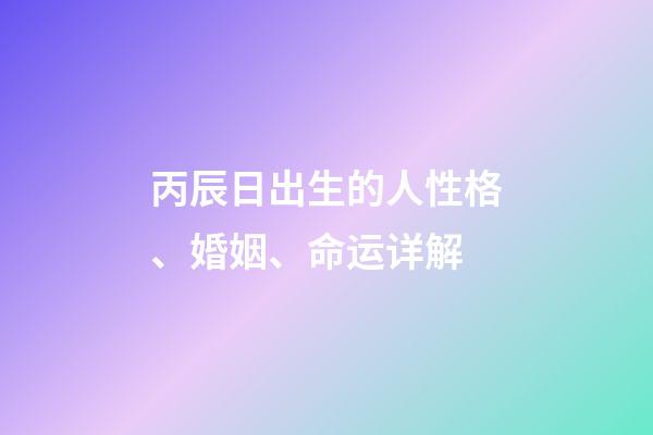 丙辰日出生的人性格、婚姻、命运详解