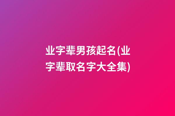 业字辈男孩起名(业字辈取名字大全集)