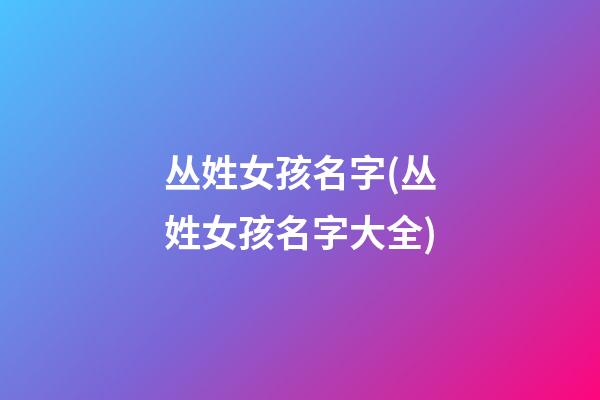 丛姓女孩名字(丛姓女孩名字大全)