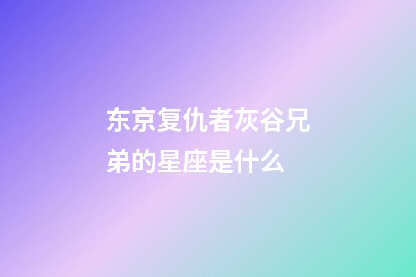 东京复仇者灰谷兄弟的星座是什么-第1张-星座运势-玄机派