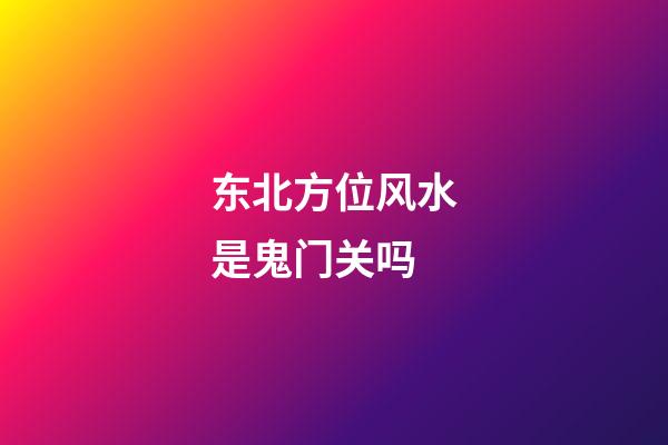 东北方位风水是鬼门关吗