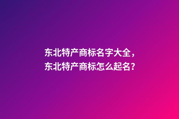 东北特产商标名字大全，东北特产商标怎么起名？-第1张-商标起名-玄机派