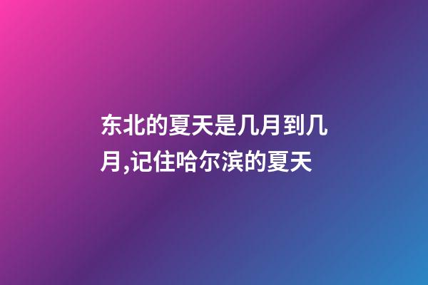 东北的夏天是几月到几月,记住哈尔滨的夏天-第1张-观点-玄机派