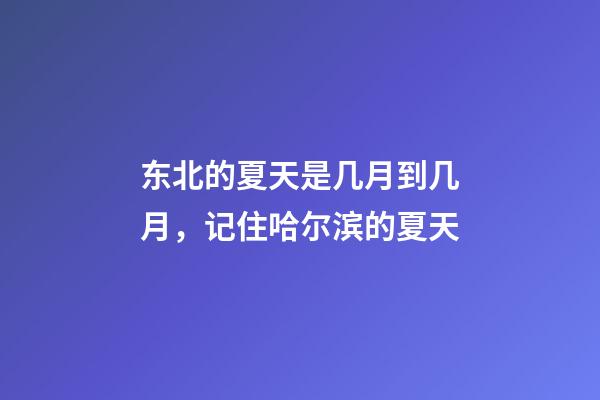 东北的夏天是几月到几月，记住哈尔滨的夏天-第1张-观点-玄机派