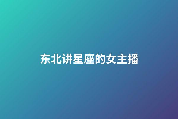 东北讲星座的女主播-第1张-星座运势-玄机派