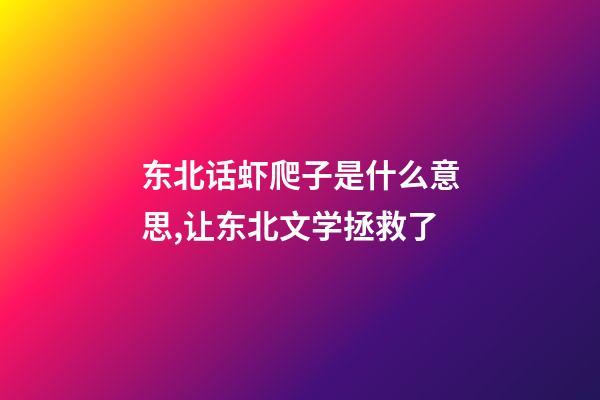 东北话虾爬子是什么意思,让东北文学拯救了-第1张-观点-玄机派