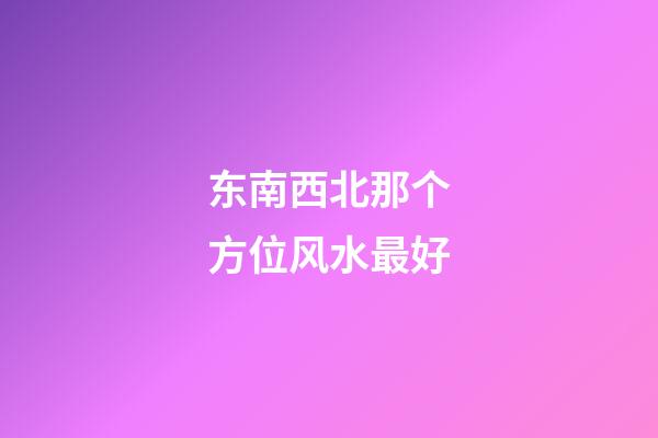东南西北那个方位风水最好