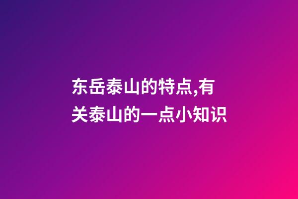 东岳泰山的特点,有关泰山的一点小知识-第1张-观点-玄机派