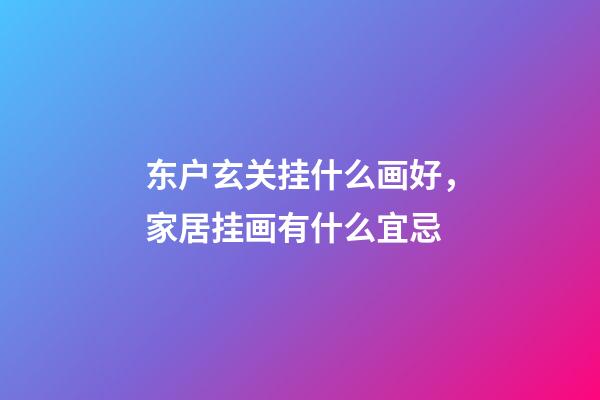 东户玄关挂什么画好，家居挂画有什么宜忌