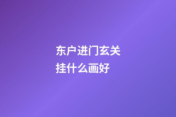 东户进门玄关挂什么画好