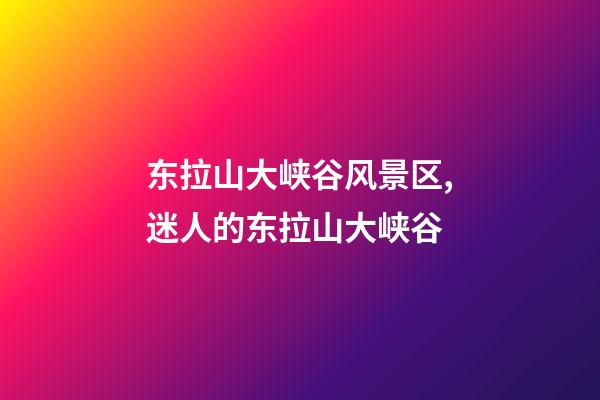 东拉山大峡谷风景区,(散文)迷人的东拉山大峡谷-第1张-观点-玄机派