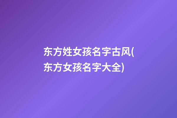 东方姓女孩名字古风(东方女孩名字大全)
