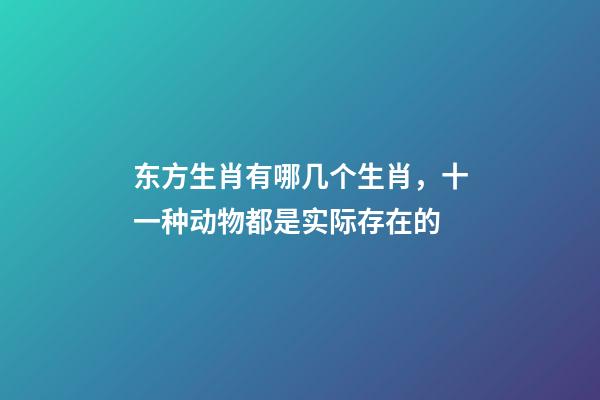 东方生肖有哪几个生肖，十一种动物都是实际存在的-第1张-观点-玄机派