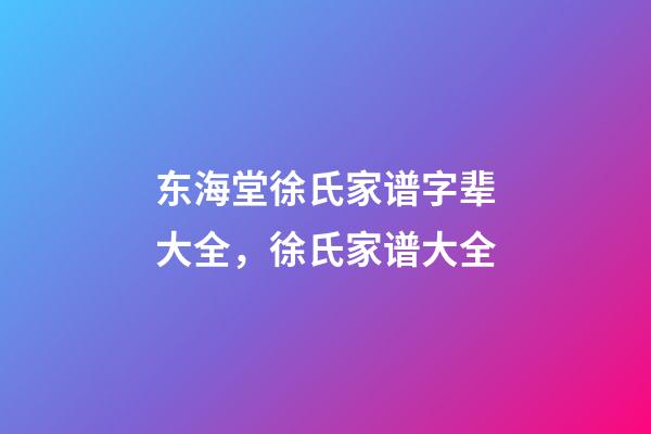 东海堂徐氏家谱字辈大全，徐氏家谱大全-第1张-观点-玄机派