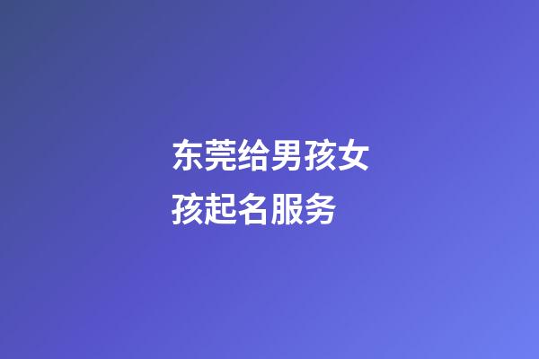 东莞给男孩女孩起名服务