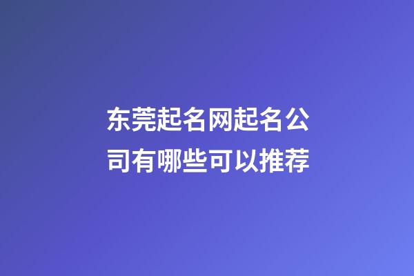 东莞起名网起名公司有哪些可以推荐