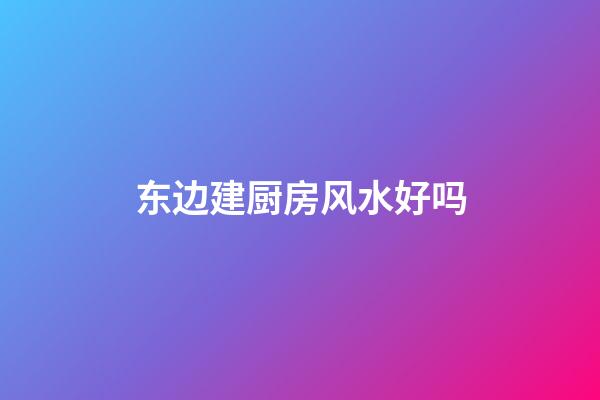 东边建厨房风水好吗