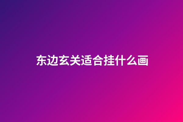 东边玄关适合挂什么画