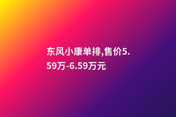 东风小康单排,售价5.59万-6.59万元-第1张-观点-玄机派