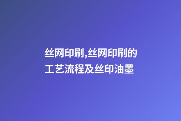 丝网印刷,丝网印刷的工艺流程及丝印油墨-第1张-观点-玄机派