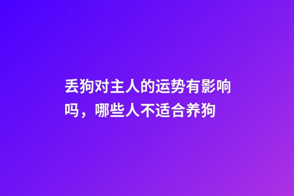 丢狗对主人的运势有影响吗，哪些人不适合养狗