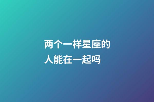 两个一样星座的人能在一起吗-第1张-星座运势-玄机派