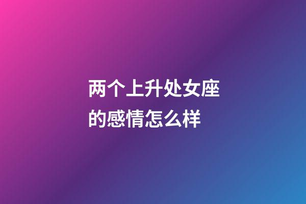 两个上升处女座的感情怎么样-第1张-星座运势-玄机派