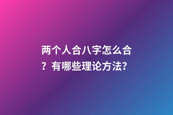 两个人合八字怎么合？有哪些理论方法？