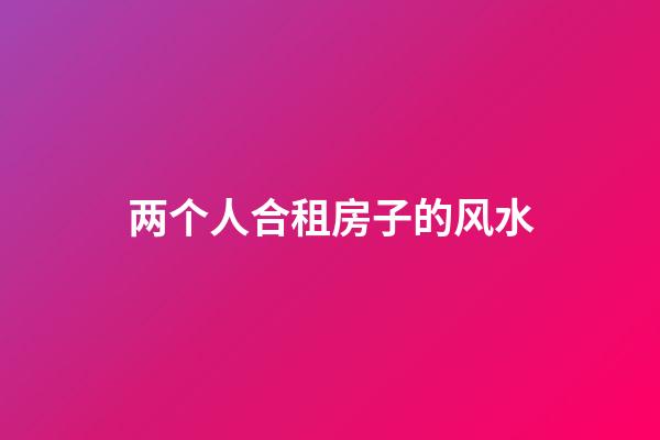 两个人合租房子的风水