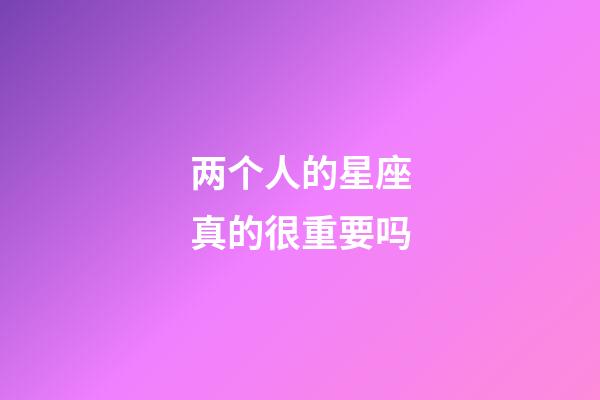 两个人的星座真的很重要吗-第1张-星座运势-玄机派