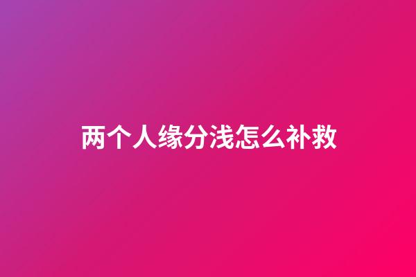 两个人缘分浅怎么补救