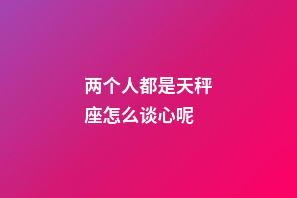 两个人都是天秤座怎么谈心呢-第1张-星座运势-玄机派