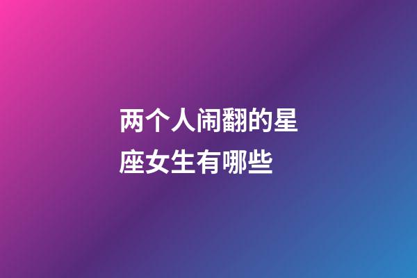 两个人闹翻的星座女生有哪些-第1张-星座运势-玄机派