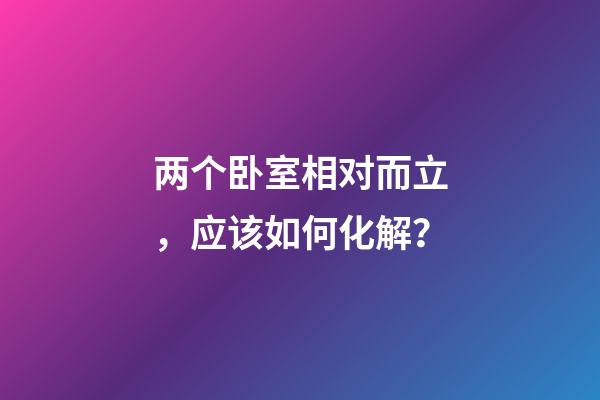 两个卧室相对而立，应该如何化解？