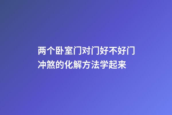 两个卧室门对门好不好?门冲煞的化解方法学起来