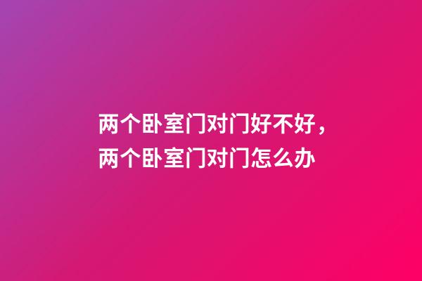 两个卧室门对门好不好，两个卧室门对门怎么办